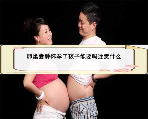 卵巢囊肿怀孕了孩子能要吗注意什么