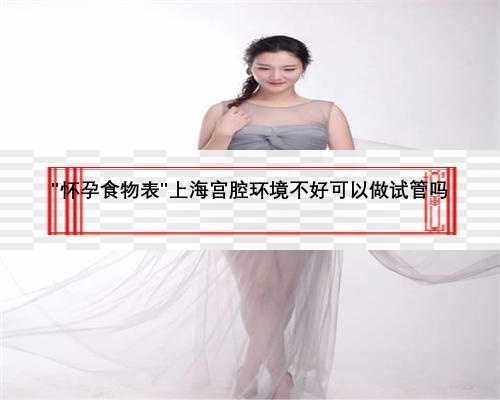 ＂怀孕食物表＂上海宫腔环境不好可以做试管吗