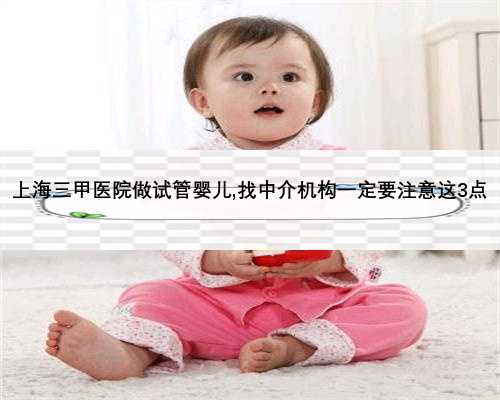上海三甲医院做试管婴儿,找中介机构一定要注意这3点
