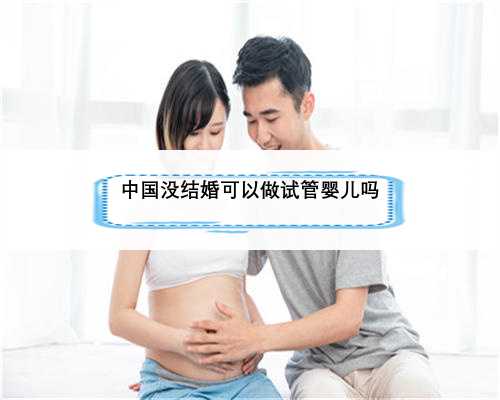 中国没结婚可以做试管婴儿吗